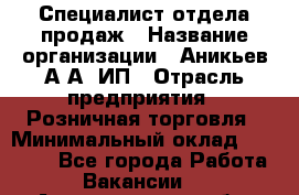 Специалист отдела продаж › Название организации ­ Аникьев А.А, ИП › Отрасль предприятия ­ Розничная торговля › Минимальный оклад ­ 25 000 - Все города Работа » Вакансии   . Архангельская обл.,Северодвинск г.